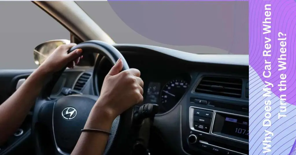 Why Does My Car Rev When I Turn The Wheel? The Reasons, Diagnosis, And