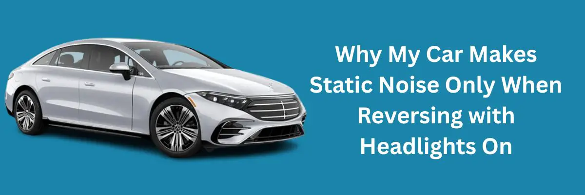 Why My Car Makes Static Noise Only When Reversing with Headlights On