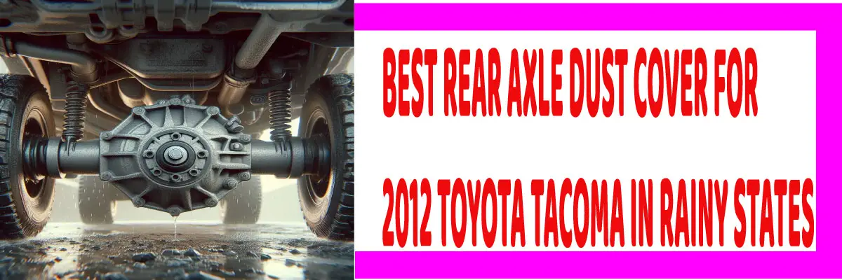 Best Rear Axle Dust Cover for 2012 Toyota Tacoma in Rainy States
