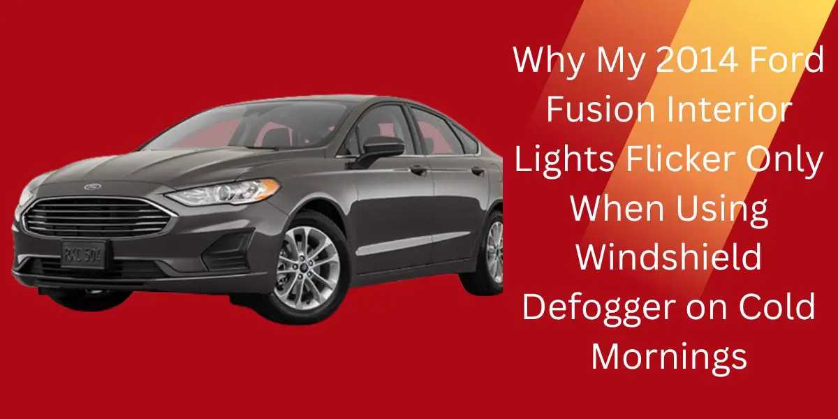 Why My 2014 Ford Fusion Interior Lights Flicker Only When Using Windshield Defogger on Cold Mornings